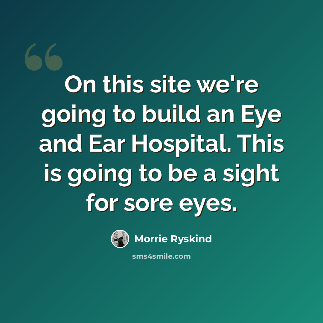 “On this site we're going to build an Eye and Ear Hospital. This is going to be a sight for sore eyes.” quote by Morrie Ryskind