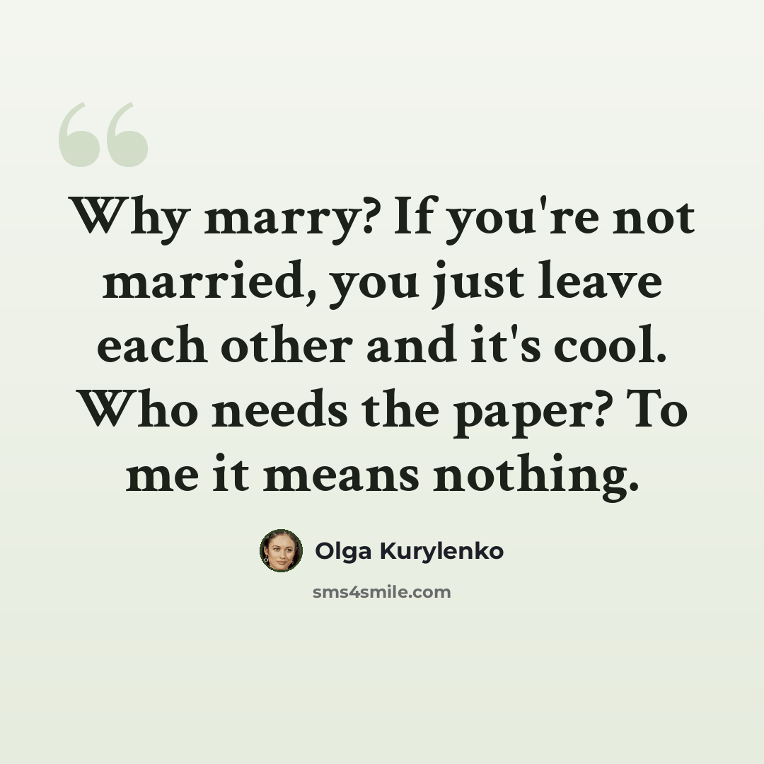 “Why marry? If you're not married, you just leave each other and it's cool. Who needs the paper? To me it means nothing.” quote by Olga Kurylenko