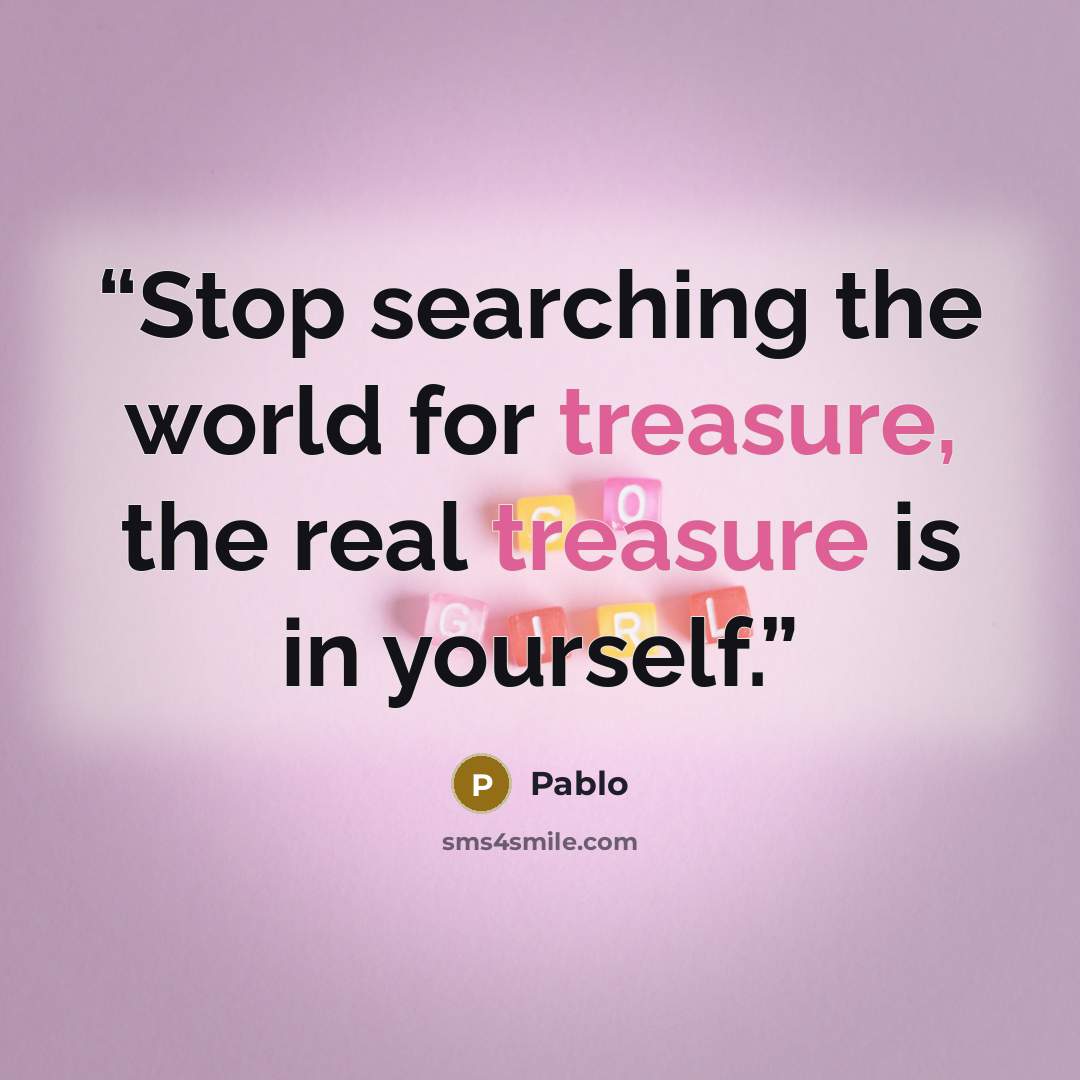 “Stop searching the world for treasure, the real treasure is in yourself.” quote by Pablo