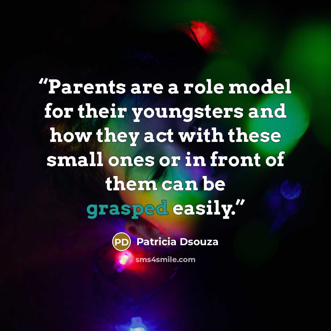 “Parents are a role model for their youngsters and how they act with these small ones or in front of them can be grasped easily.” quote by Patricia Dsouza