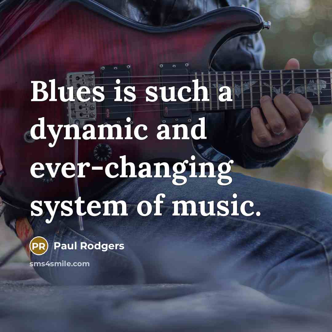 “Blues is such a dynamic and ever-changing system of music.” quote by Paul Rodgers