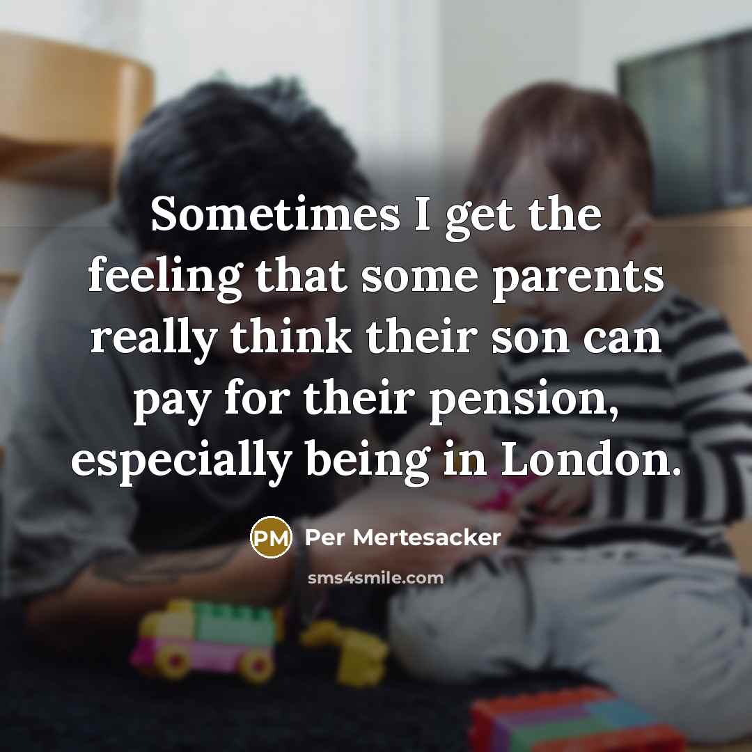“Sometimes I get the feeling that some parents really think their son can pay for their pension, especially being in London.” quote by Per Mertesacker