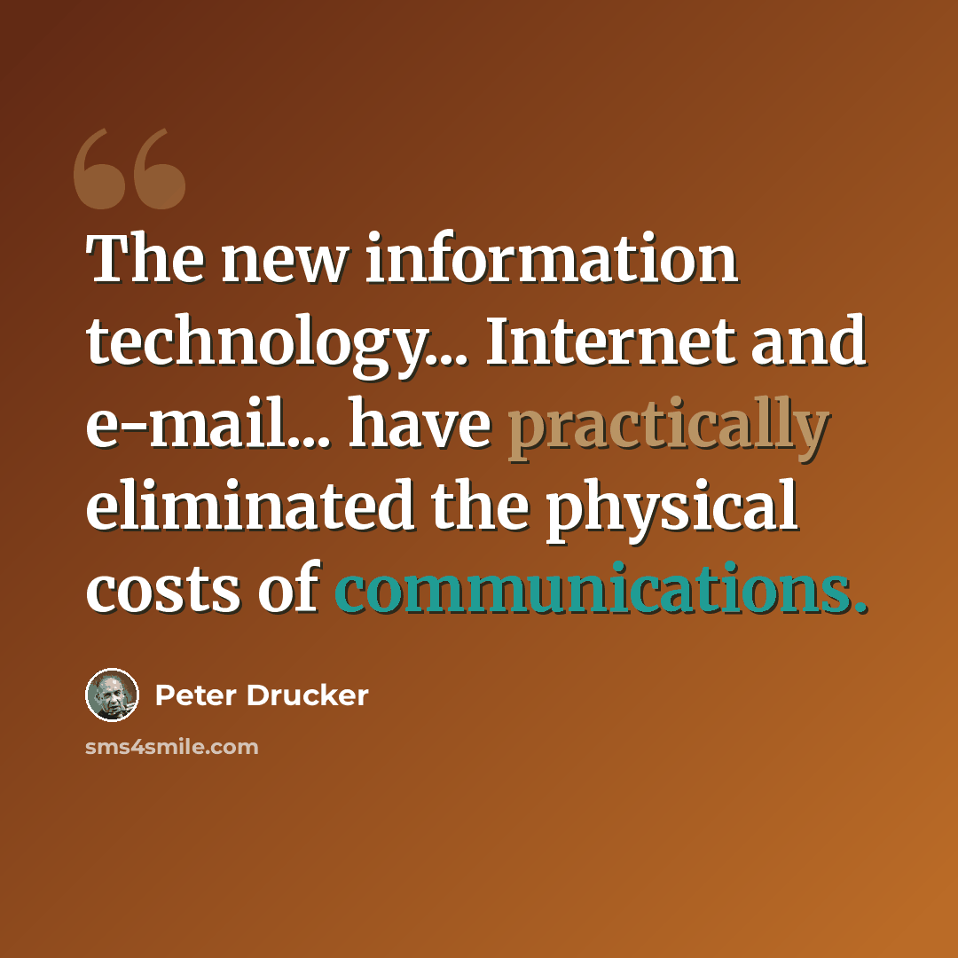 “The new information technology... Internet and e-mail... have practically eliminated the physical costs of communications.” quote by Peter Drucker