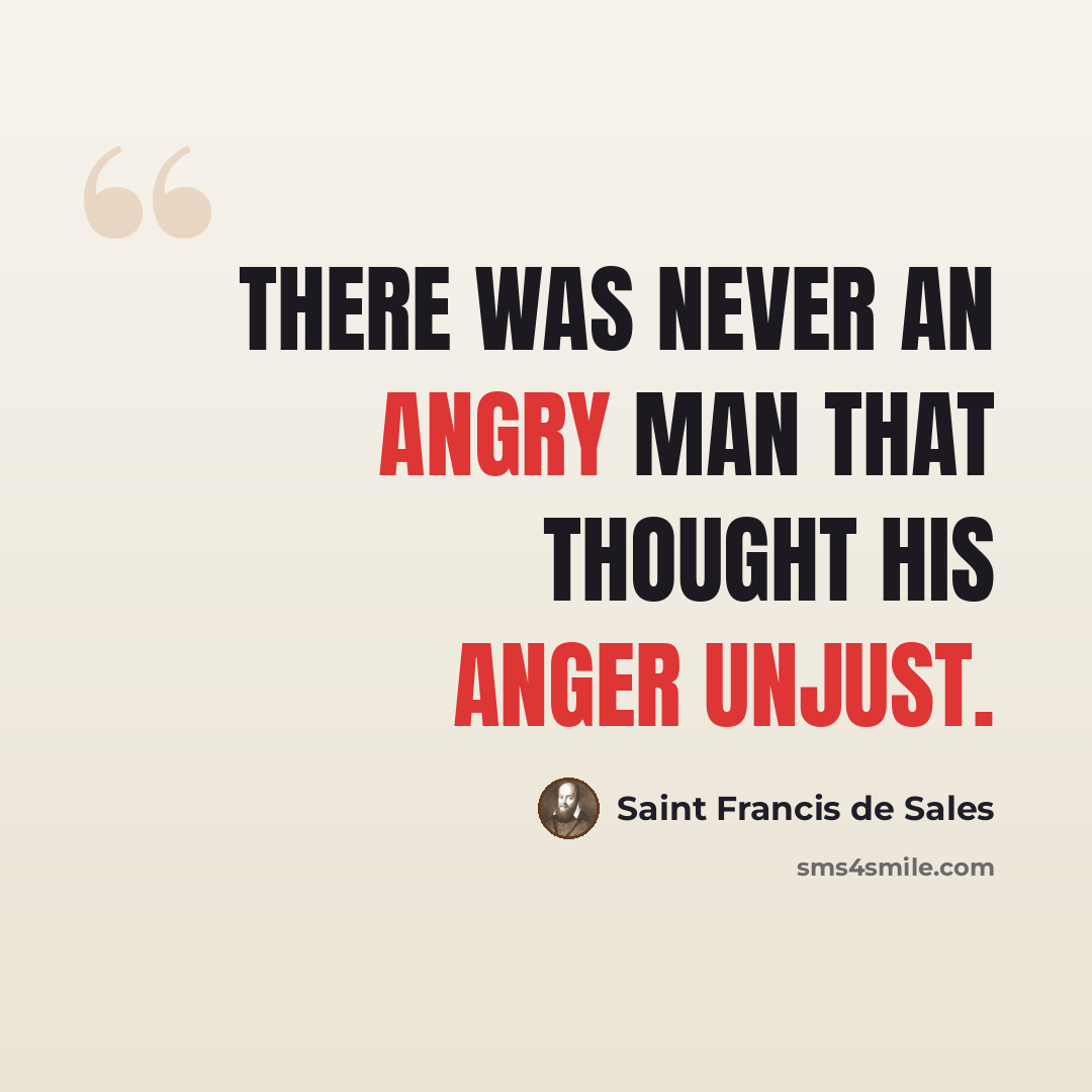 “There was never an angry man that thought his anger unjust.” quote by Saint Francis de Sales