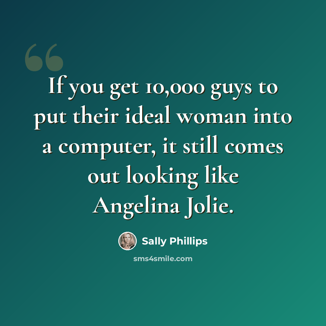 “If you get 10,000 guys to put their ideal woman into a computer, it still comes out looking like Angelina Jolie.” quote by Sally Phillips