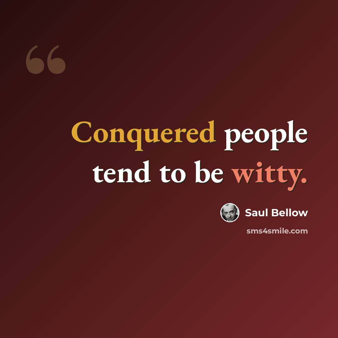 “Conquered people tend to be witty.” quote by Saul Bellow