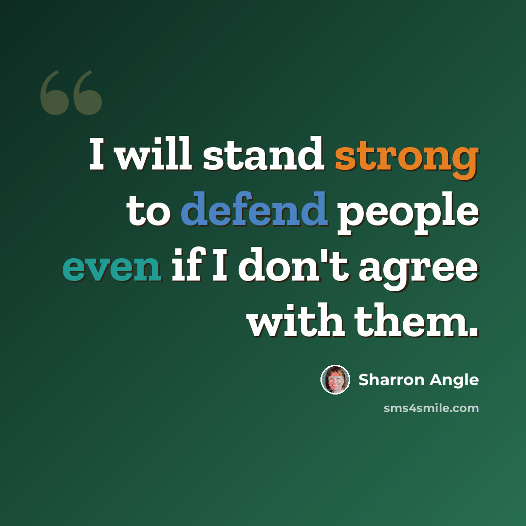 “I will stand strong to defend people even if I don't agree with them.” quote by Sharron Angle