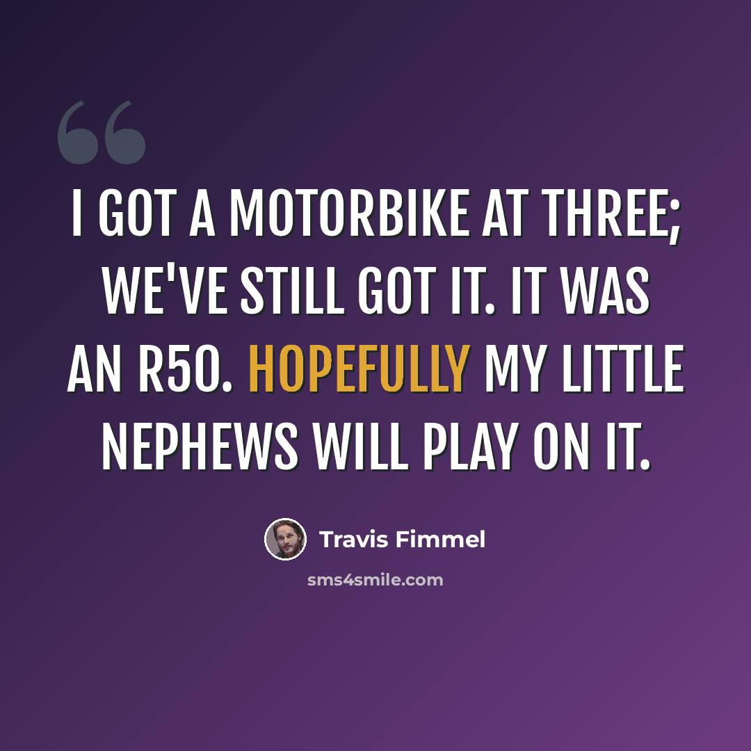 “I got a motorbike at three; we've still got it. It was an R50. Hopefully my little nephews will play on it.” quote by Travis Fimmel