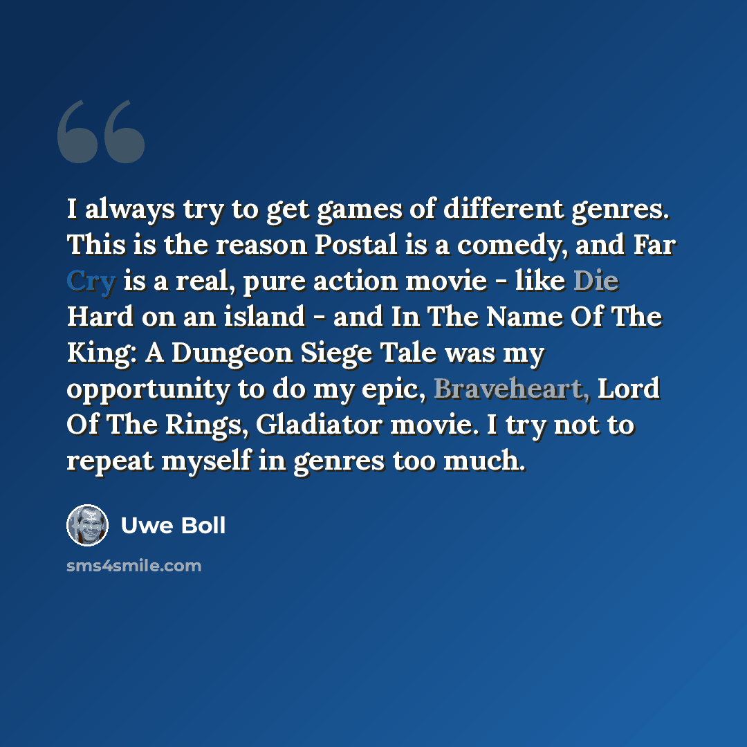 “I always try to get games of different genres. This is the reason Postal is a comedy, and Far Cry is a real, pure action movie - like Die Hard on an island - and In The Name Of The King: A Dungeon Siege Tale was my opportunity to do my epic, Braveheart, Lord Of The Rings, Gladiator movie. I try…” quote by Uwe Boll