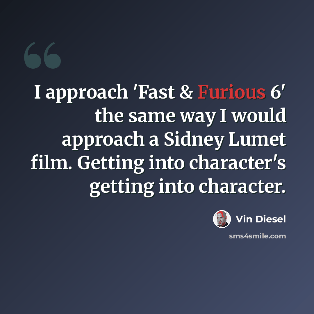 “I approach 'Fast & Furious 6' the same way I would approach a Sidney Lumet film. Getting into character's getting into character.” quote by Vin Diesel