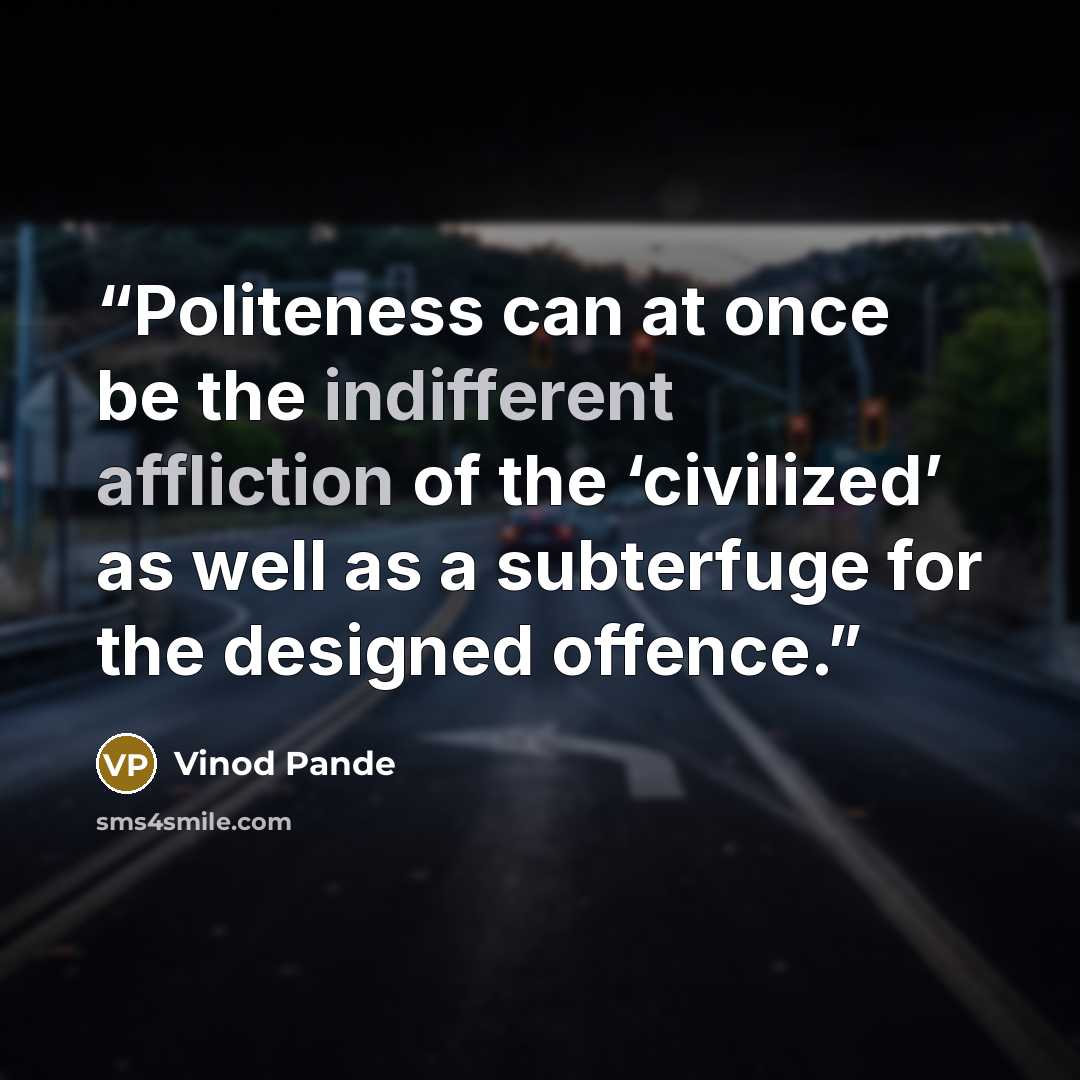 “Politeness can at once be the indifferent affliction of the ‘civilized’ as well as a subterfuge for the designed offence.” quote by Vinod Pande
