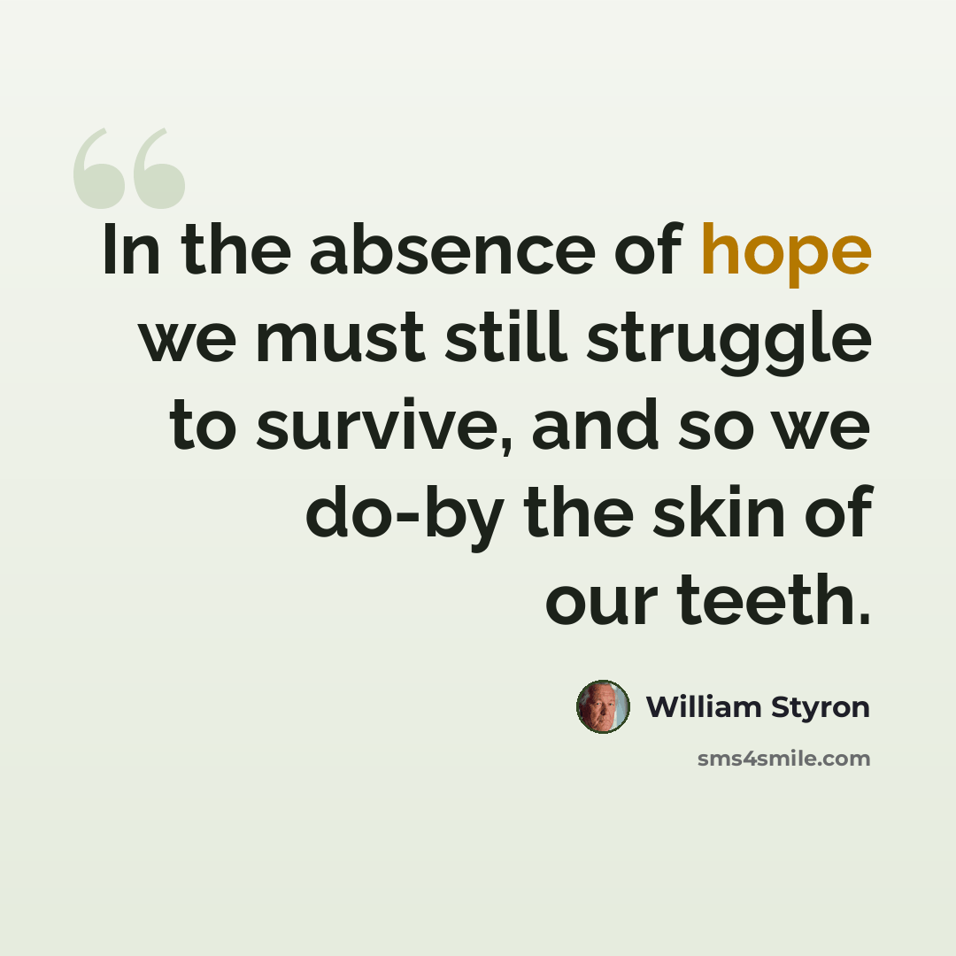 “In the absence of hope we must still struggle to survive, and so we do-by the skin of our teeth.” quote by William Styron