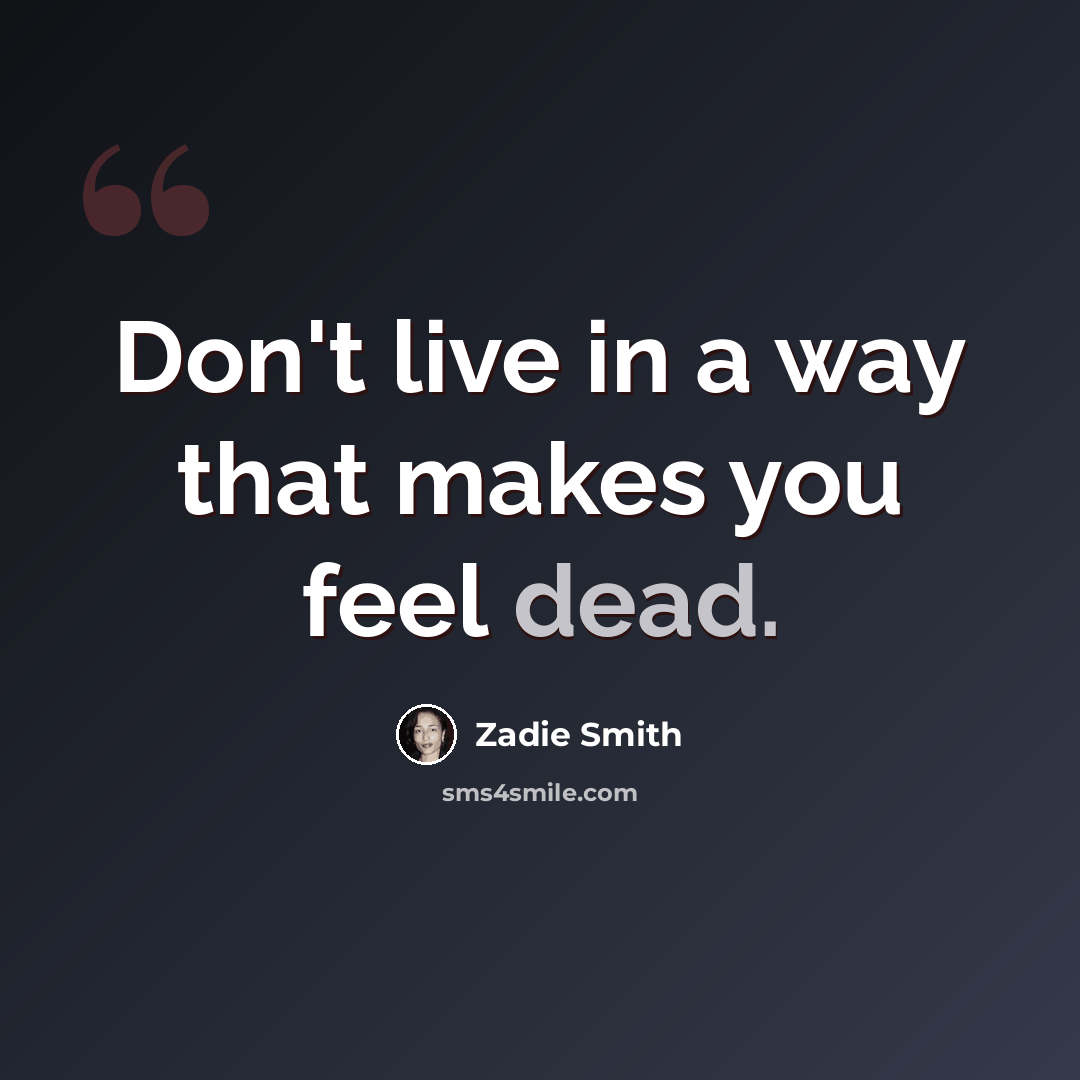 “Don't live in a way that makes you feel dead.” quote by Zadie Smith