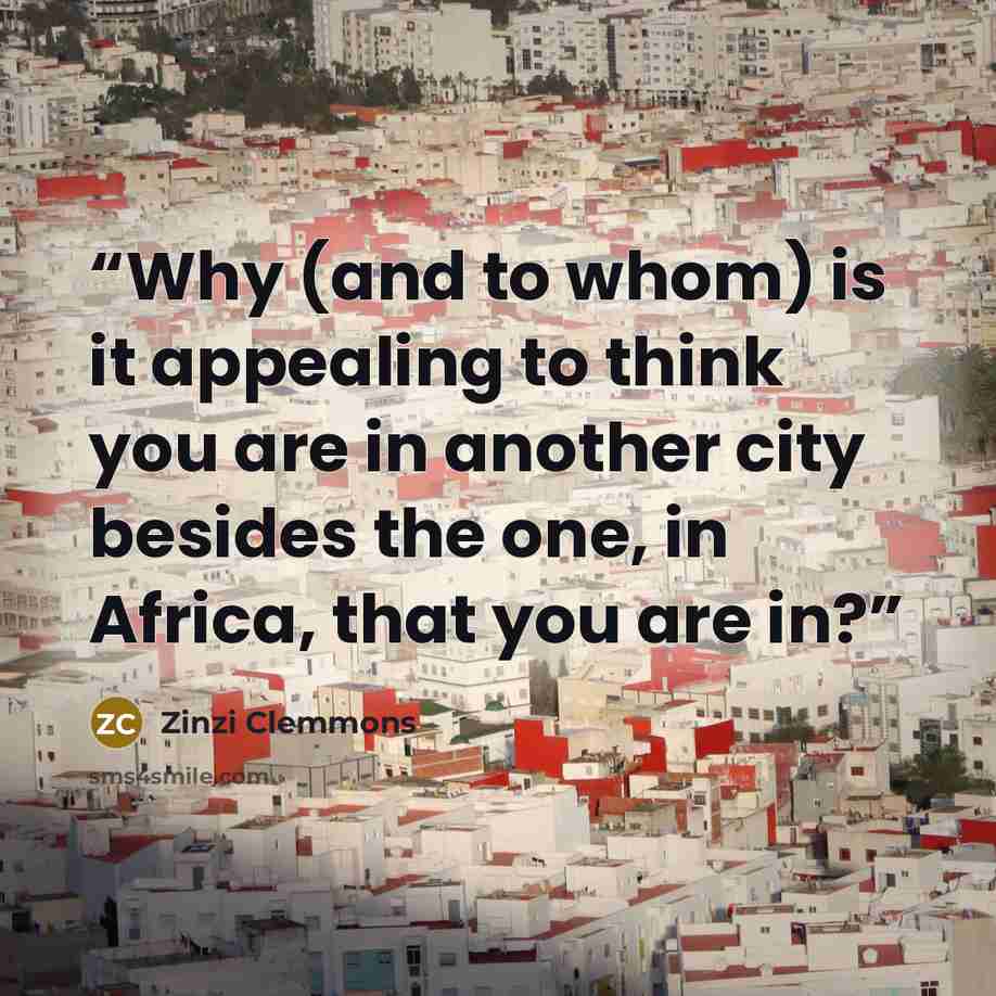 “Why (and to whom) is it appealing to think you are in another city besides the one, in Africa, that you are in?” quote by Zinzi Clemmons