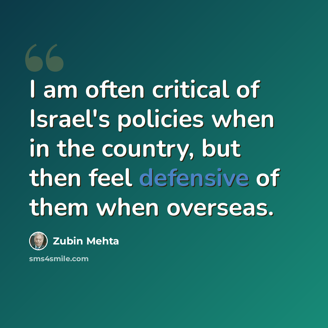 “I am often critical of Israel's policies when in the country, but then feel defensive of them when overseas.” quote by Zubin Mehta