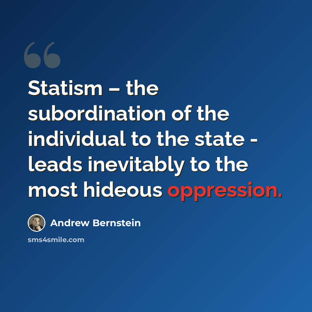 “Statism – the subordination of the individual to the state - leads inevitably to the most hideous oppression.” quote by Andrew Bernstein