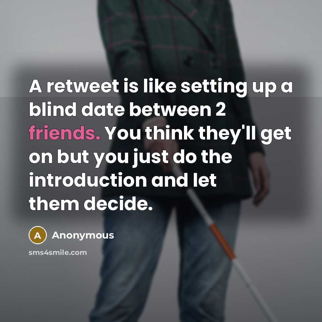 “A retweet is like setting up a blind date between 2 friends. You think they'll get on but you just do the introduction and let them decide.” quote by Anonymous