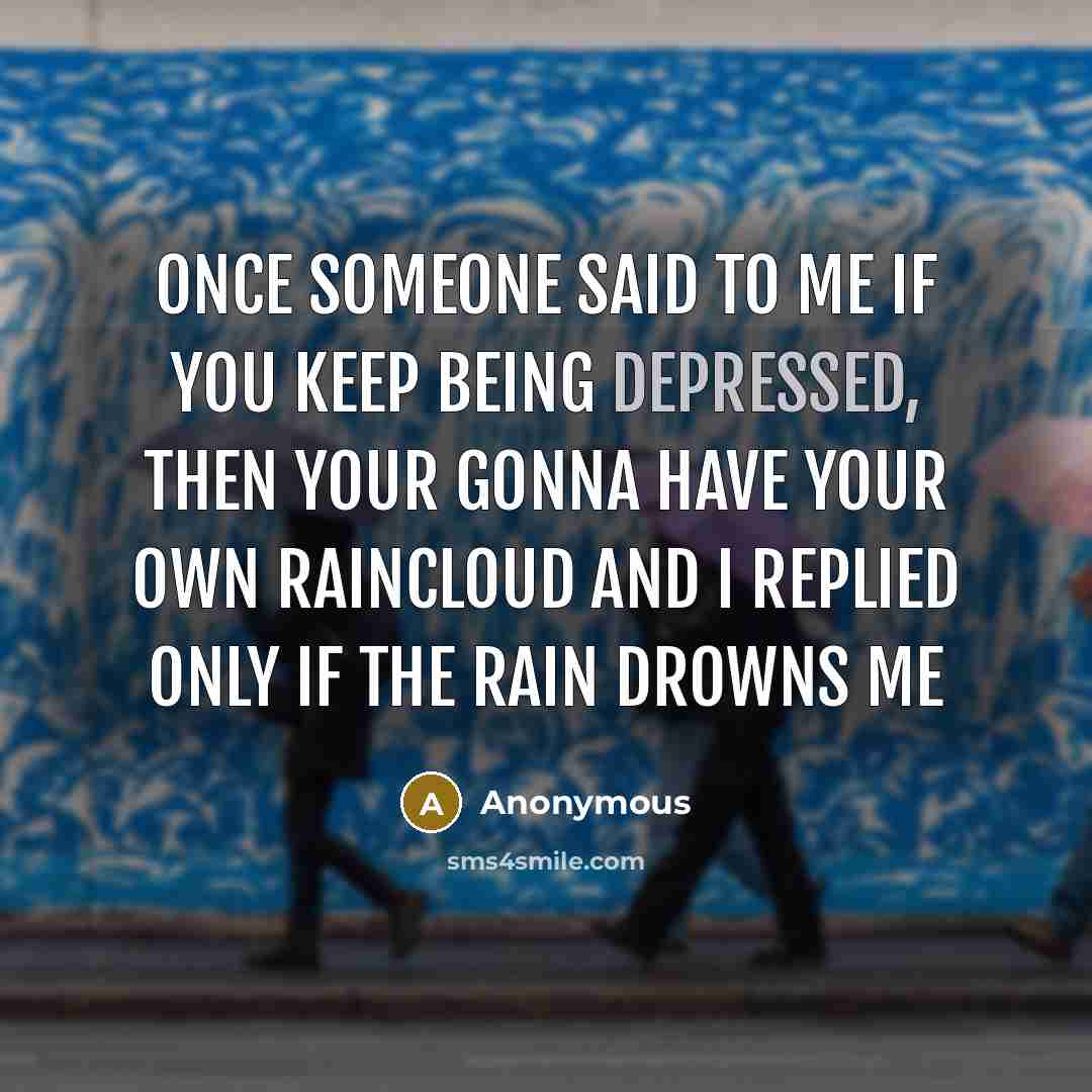 “Once someone said to me If you keep being depressed, then your gonna have your own raincloud and I replied Only if the rain drowns me” quote by Anonymous