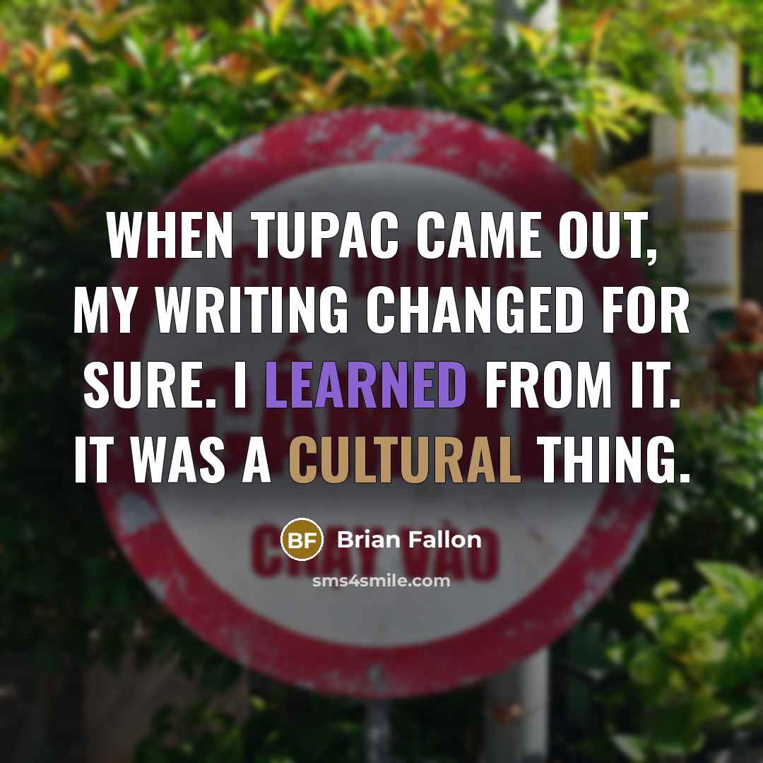 “When Tupac came out, my writing changed for sure. I learned from it. It was a cultural thing.” quote by Brian Fallon