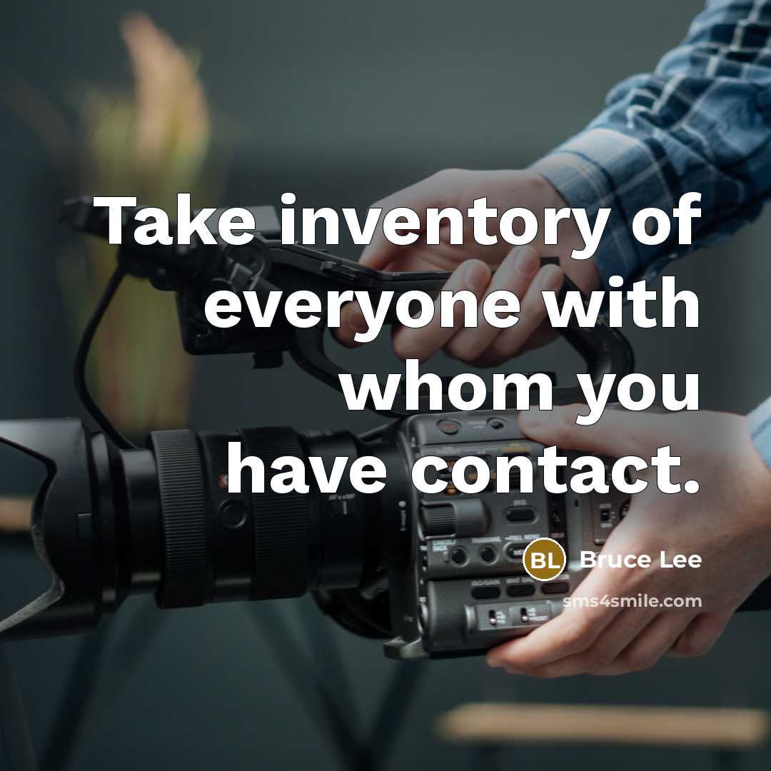 “Take inventory of everyone with whom you have contact.” quote by Bruce Lee