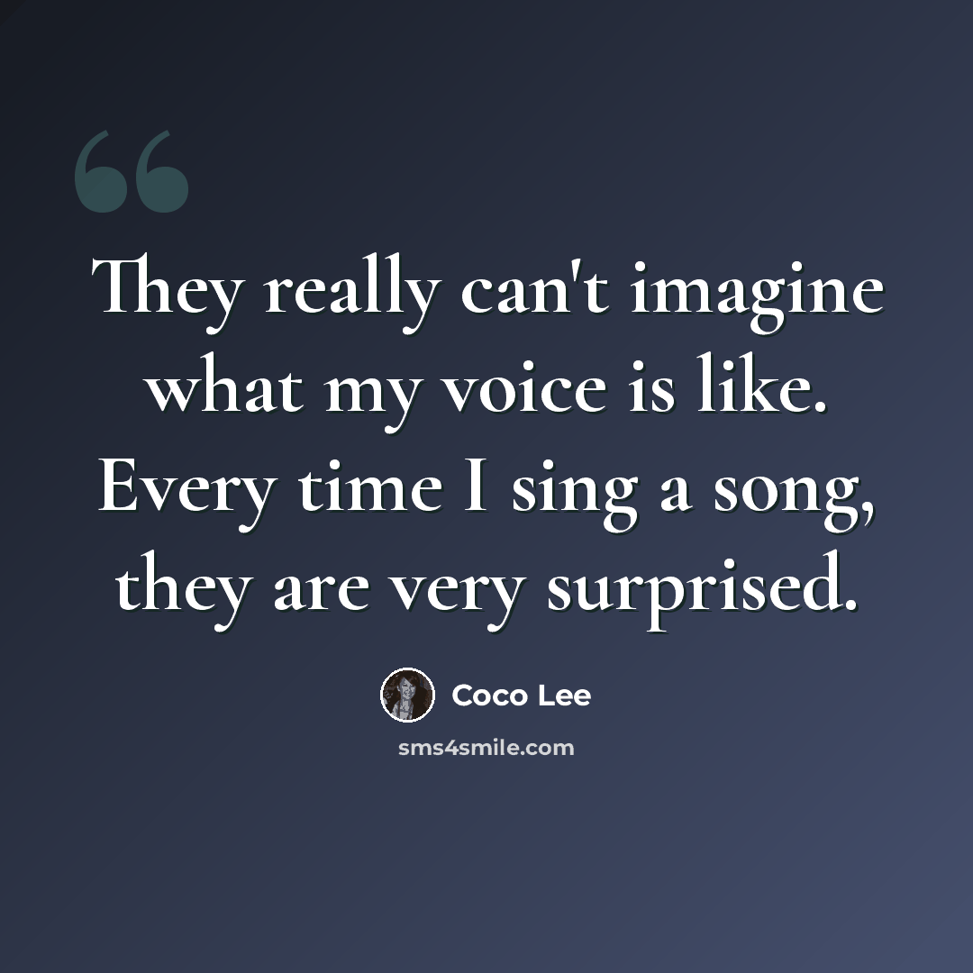 “They really can't imagine what my voice is like. Every time I sing a song, they are very surprised.” quote by Coco Lee