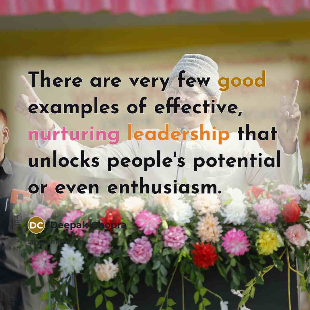 “There are very few good examples of effective, nurturing leadership that unlocks people's potential or even enthusiasm.” quote by Deepak Chopra
