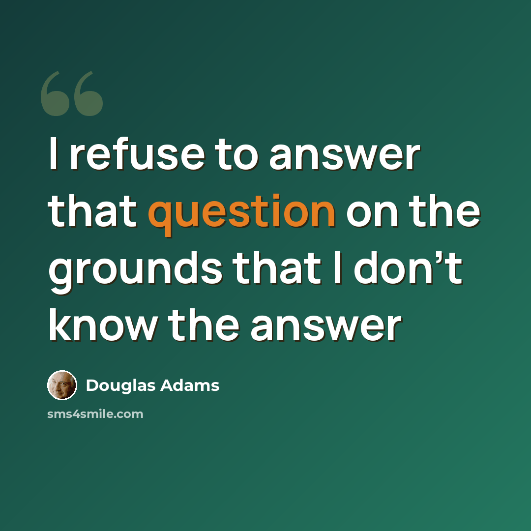 “I refuse to answer that question on the grounds that I don't know the answer” quote by Douglas Adams