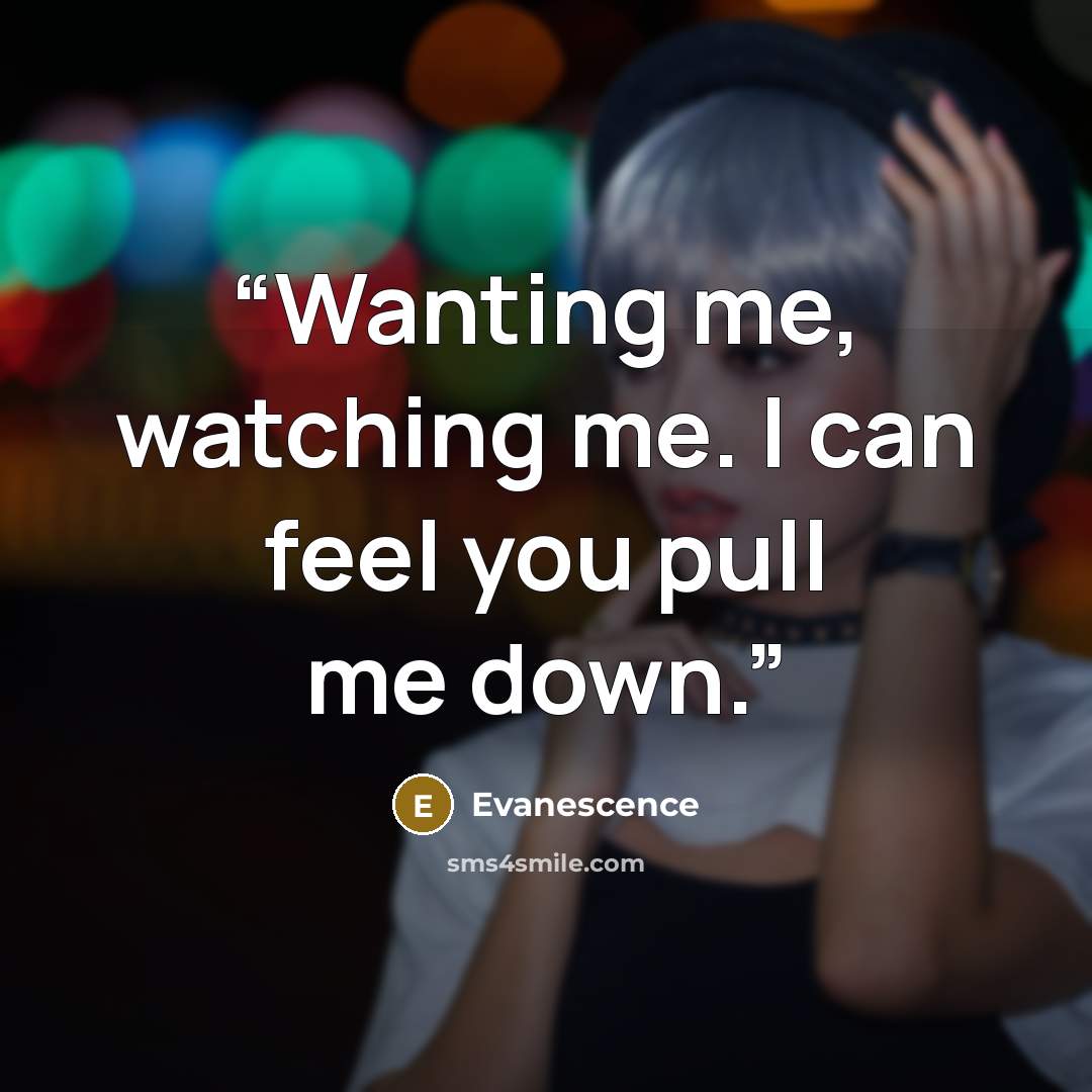 “Wanting me, watching me. I can feel you pull me down.” quote by Evanescence