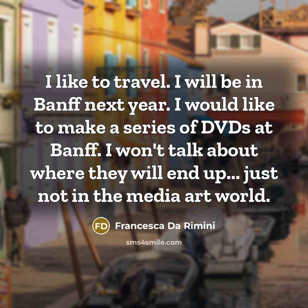 “I like to travel. I will be in Banff next year. I would like to make a series of DVDs at Banff. I won't talk about where they will end up... just not in the media art world.” quote by Francesca Da Rimini