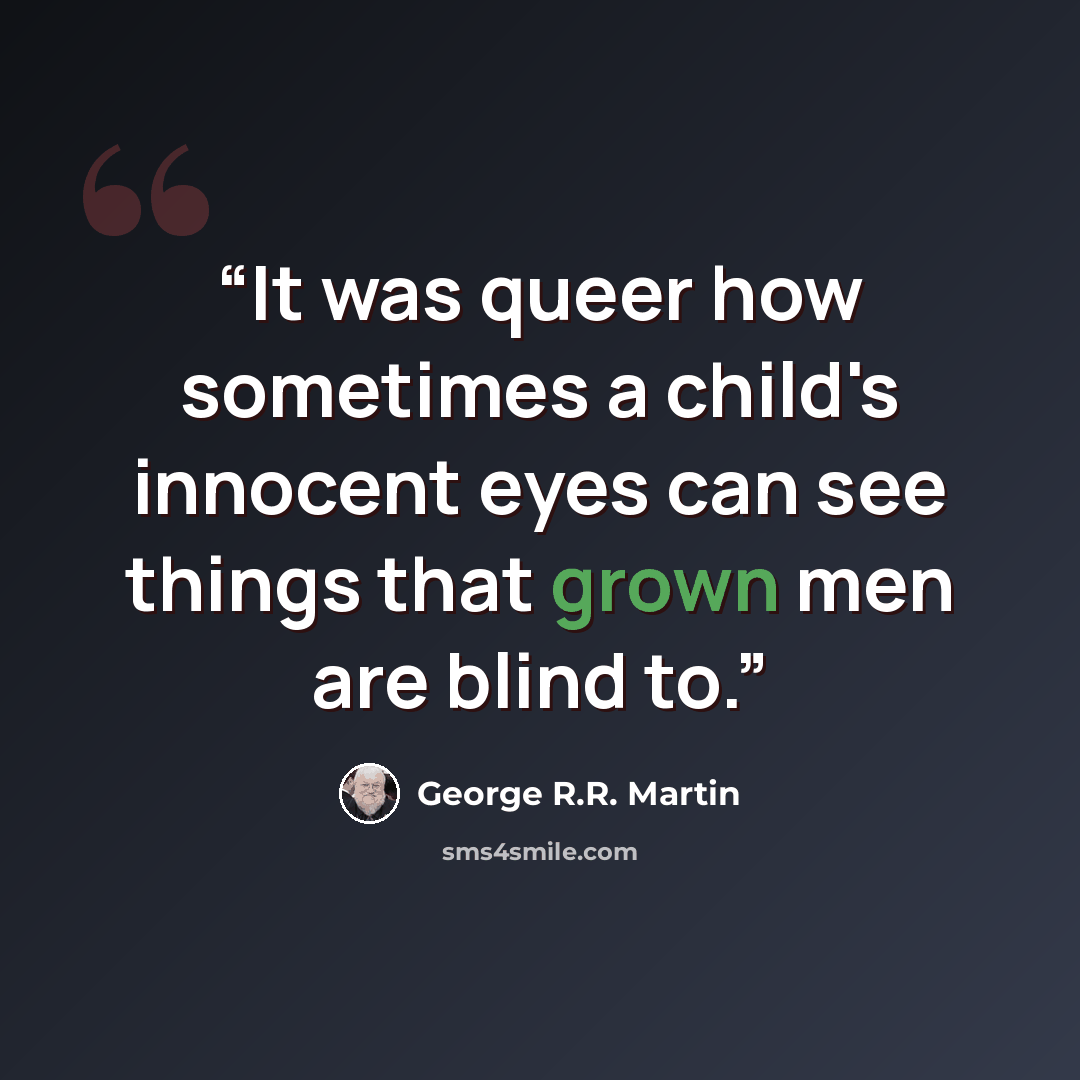 “It was queer how sometimes a child's innocent eyes can see things that grown men are blind to.” quote by George R.R. Martin