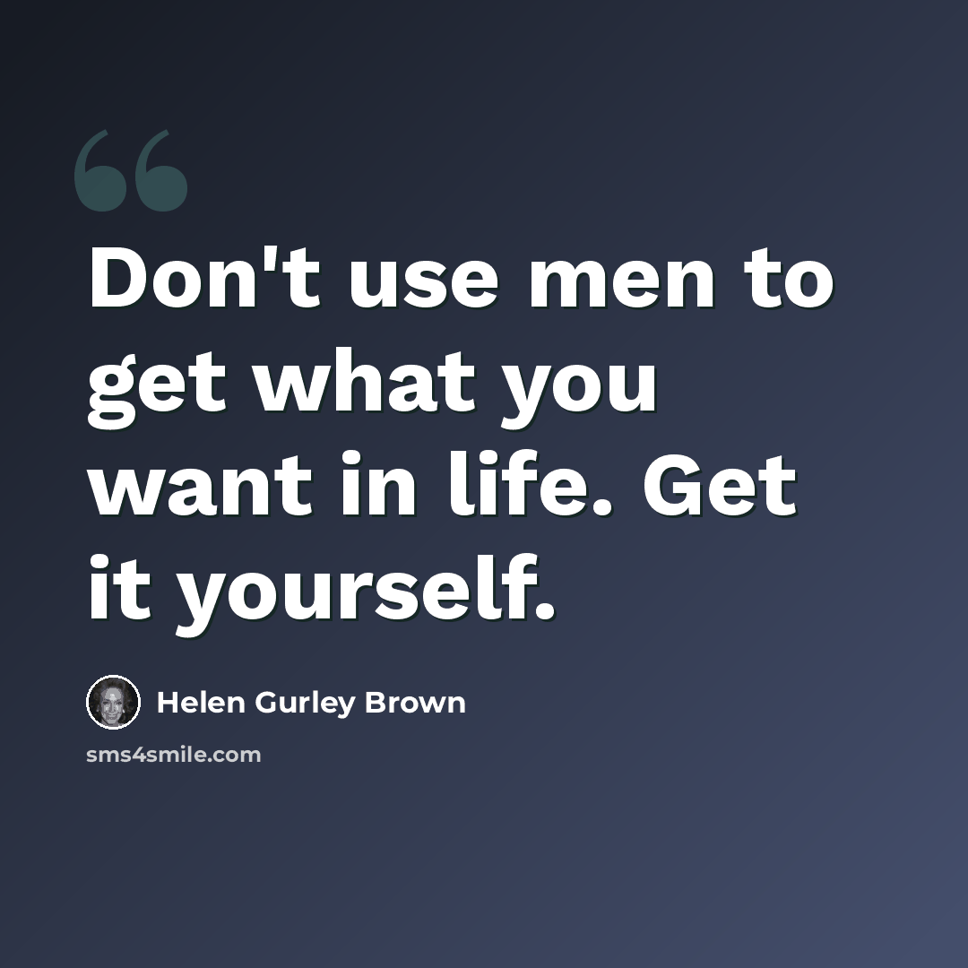 “Don't use men to get what you want in life. Get it yourself.” quote by Helen Gurley Brown