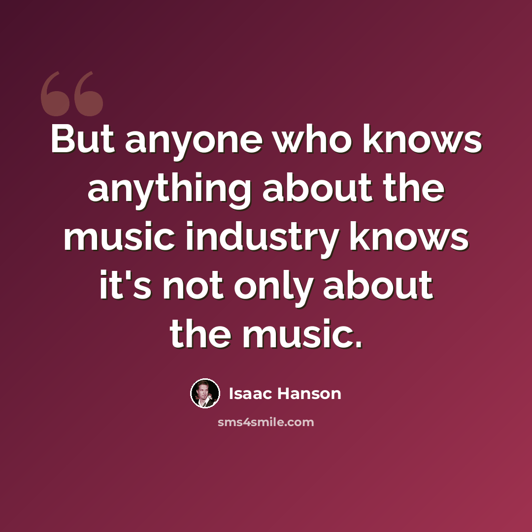 “But anyone who knows anything about the music industry knows it's not only about the music.” quote by Isaac Hanson