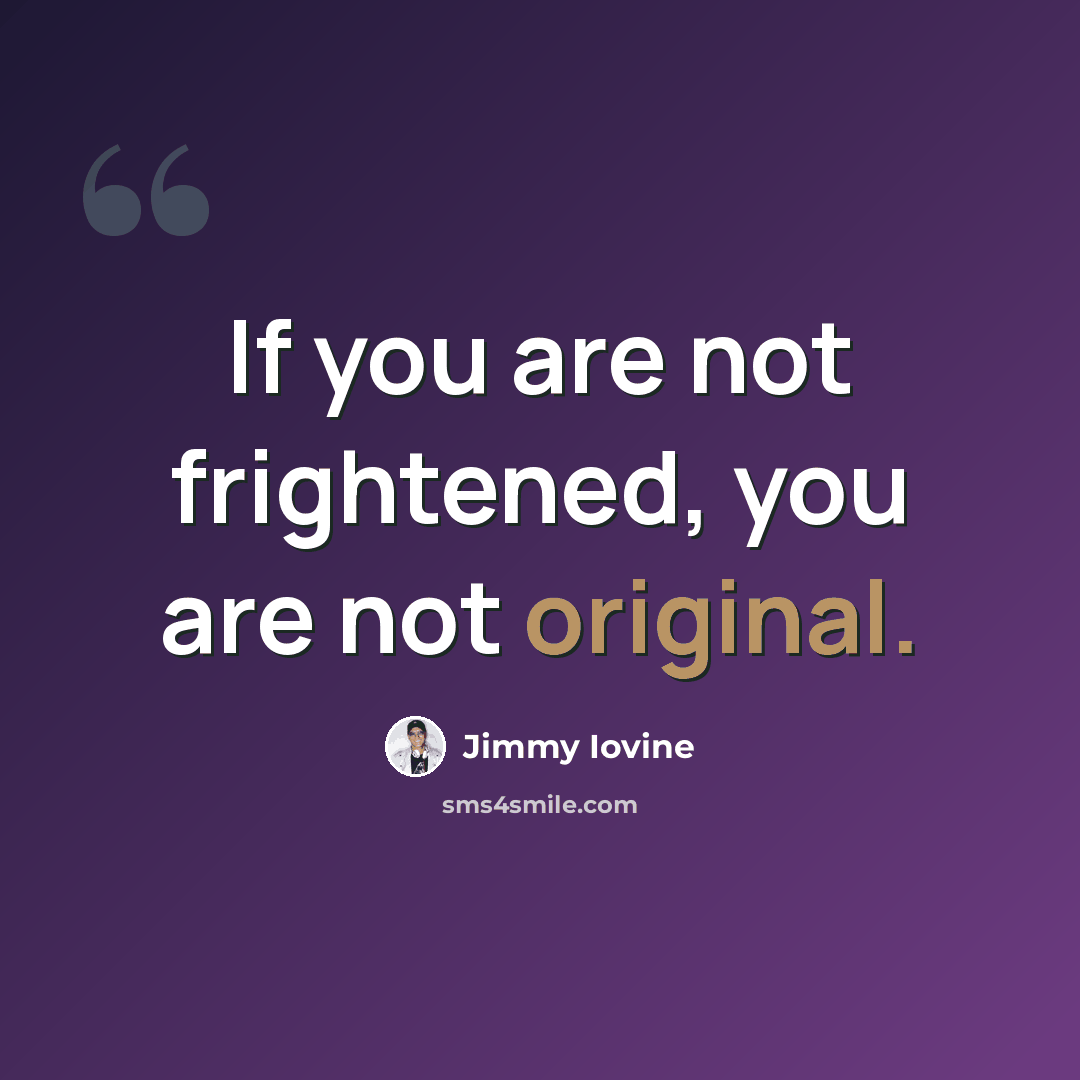 “If you are not frightened, you are not original.” quote by Jimmy Iovine