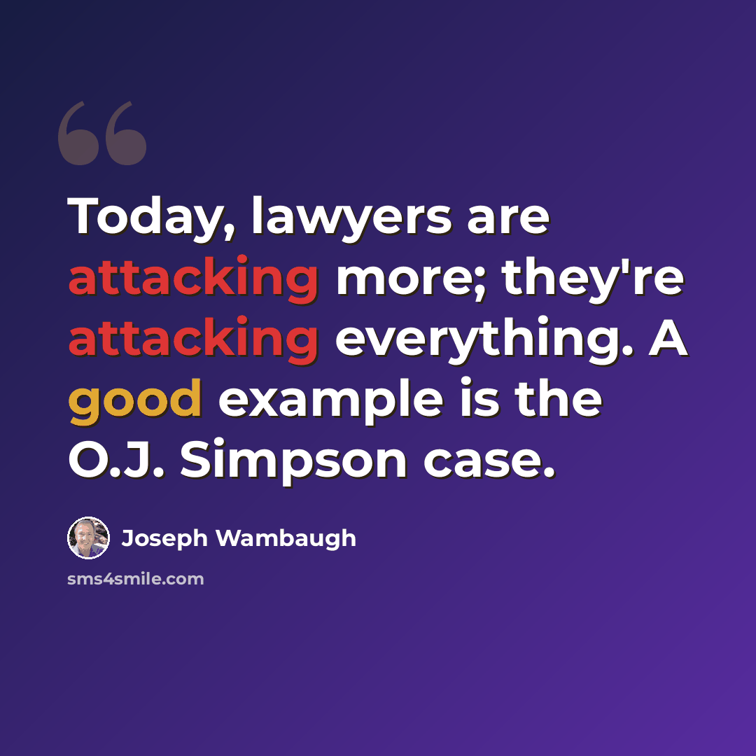 “Today, lawyers are attacking more; they're attacking everything. A good example is the O.J. Simpson case.” quote by Joseph Wambaugh