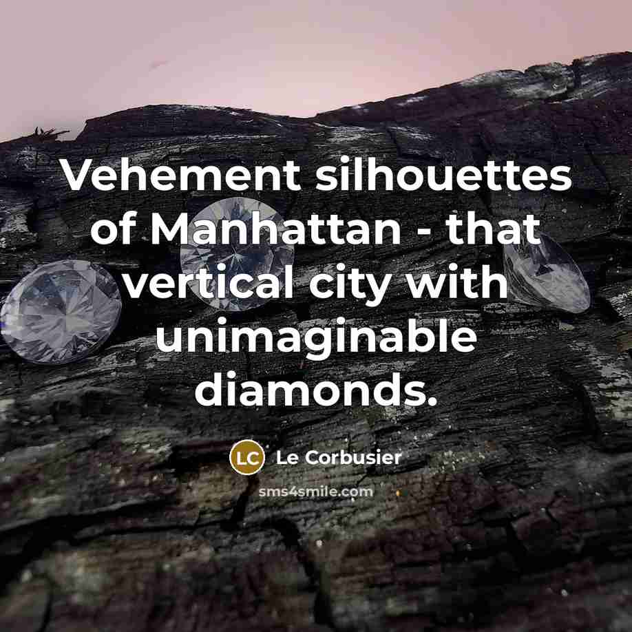 “Vehement silhouettes of Manhattan - that vertical city with unimaginable diamonds.” quote by Le Corbusier