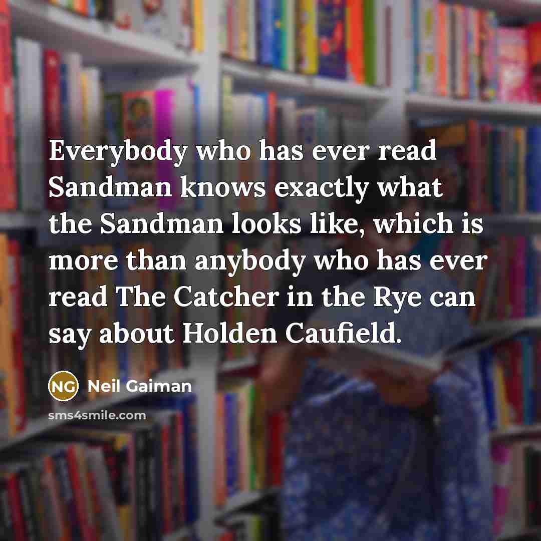 “Everybody who has ever read Sandman knows exactly what the Sandman looks like, which is more than anybody who has ever read The Catcher in the Rye can say about Holden Caufield.” quote by Neil Gaiman