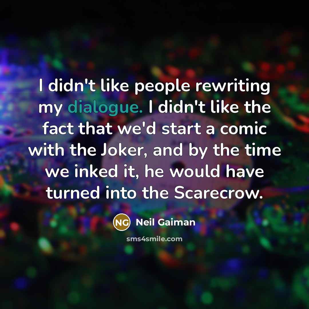 “I didn't like people rewriting my dialogue. I didn't like the fact that we'd start a comic with the Joker, and by the time we inked it, he would have turned into the Scarecrow.” quote by Neil Gaiman