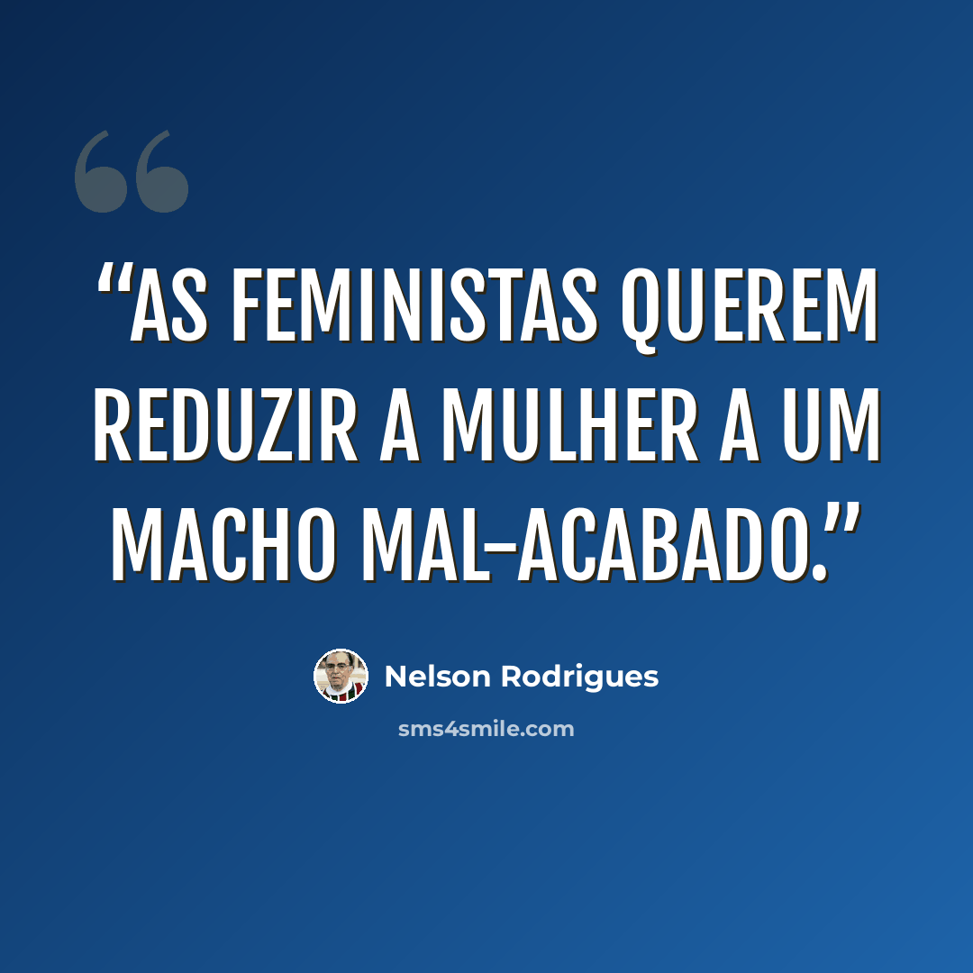 “As feministas querem reduzir a mulher a um macho mal-acabado.” quote by Nelson Rodrigues