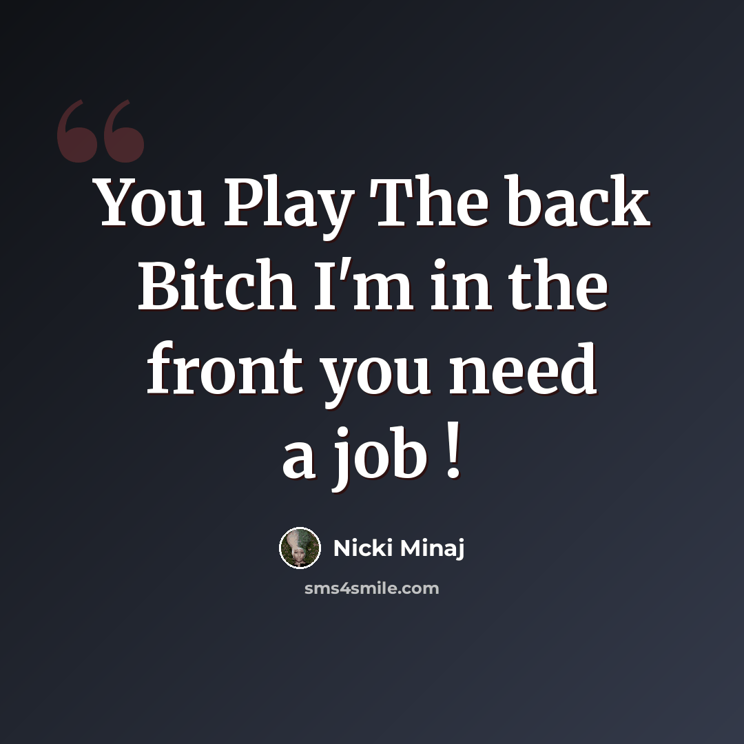 “You Play The back Bitch I'm in the front you need a job !” quote by Nicki Minaj