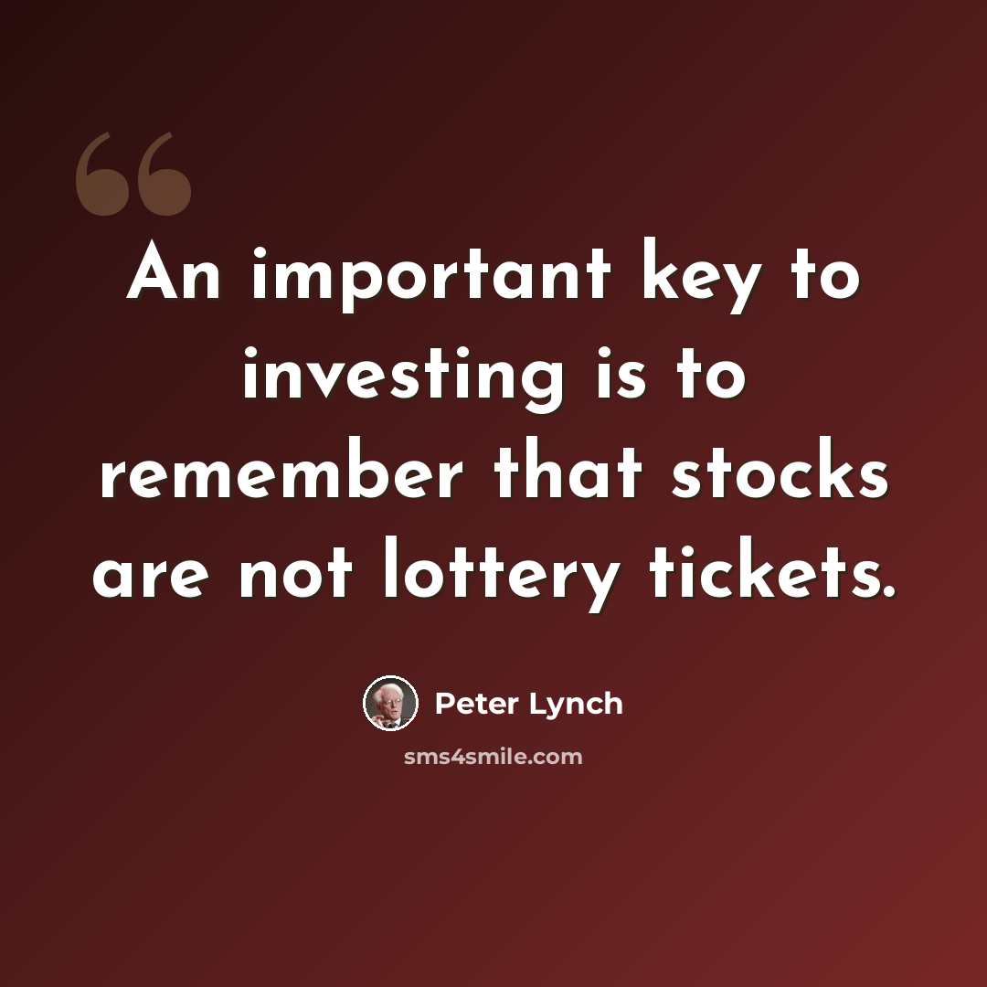 “An important key to investing is to remember that stocks are not lottery tickets.” quote by Peter Lynch