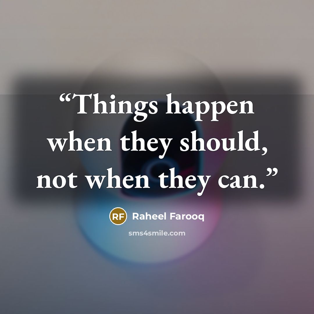 “Things happen when they should, not when they can.” quote by Raheel Farooq