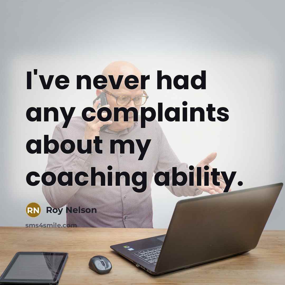 “I've never had any complaints about my coaching ability.” quote by Roy Nelson