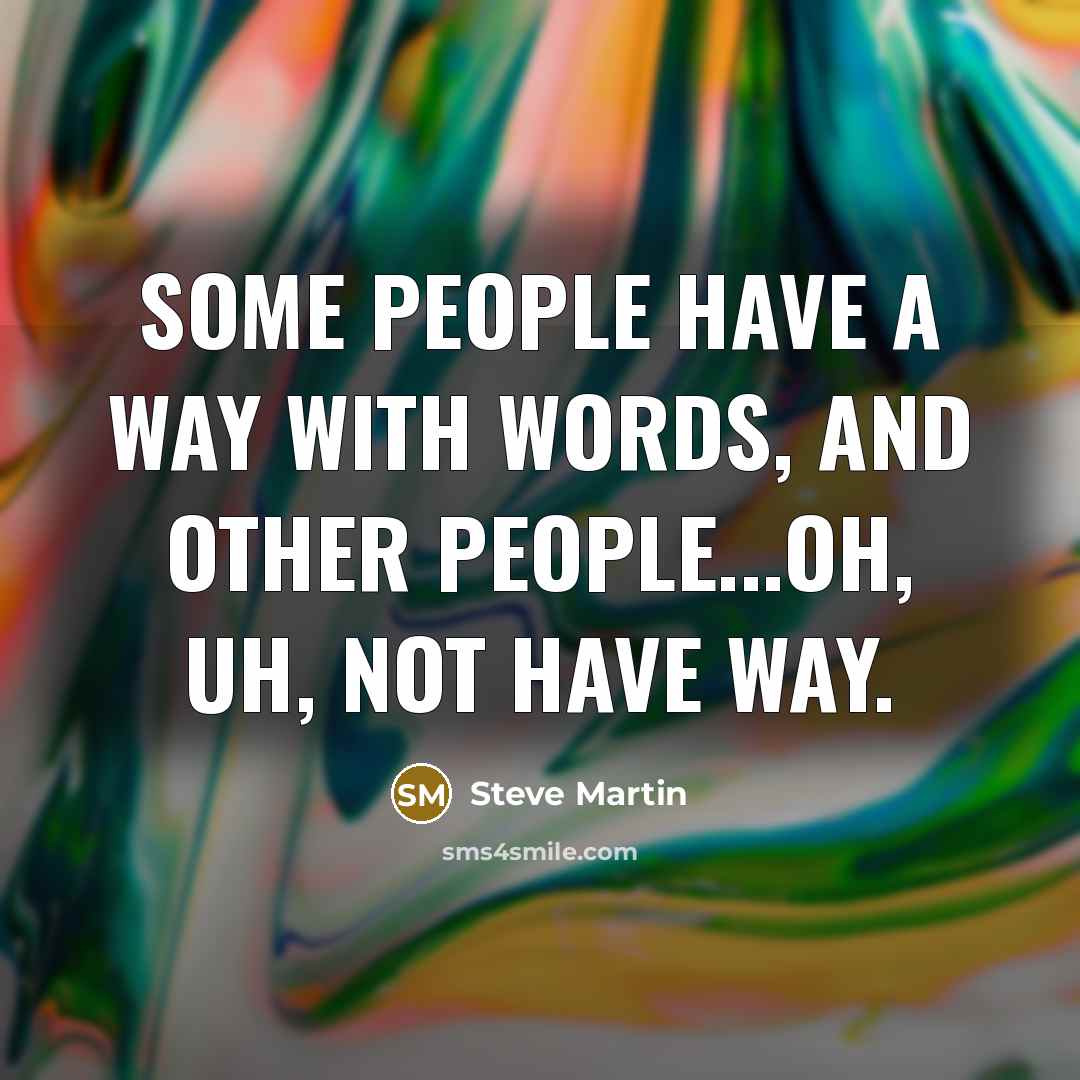 “Some people have a way with words, and other people...oh, uh, not have way.” quote by Steve Martin