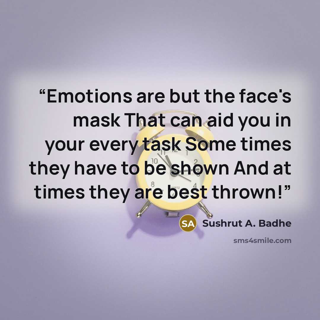 “Emotions are but the face's mask That can aid you in your every task Some times they have to be shown And at times they are best thrown!” quote by Sushrut A. Badhe