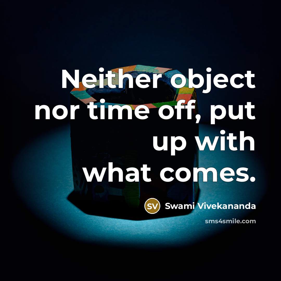 “Neither object nor time off, put up with what comes.” quote by Swami Vivekananda