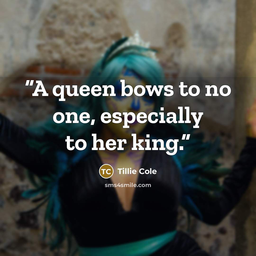 “A queen bows to no one, especially to her king.” quote by Tillie Cole