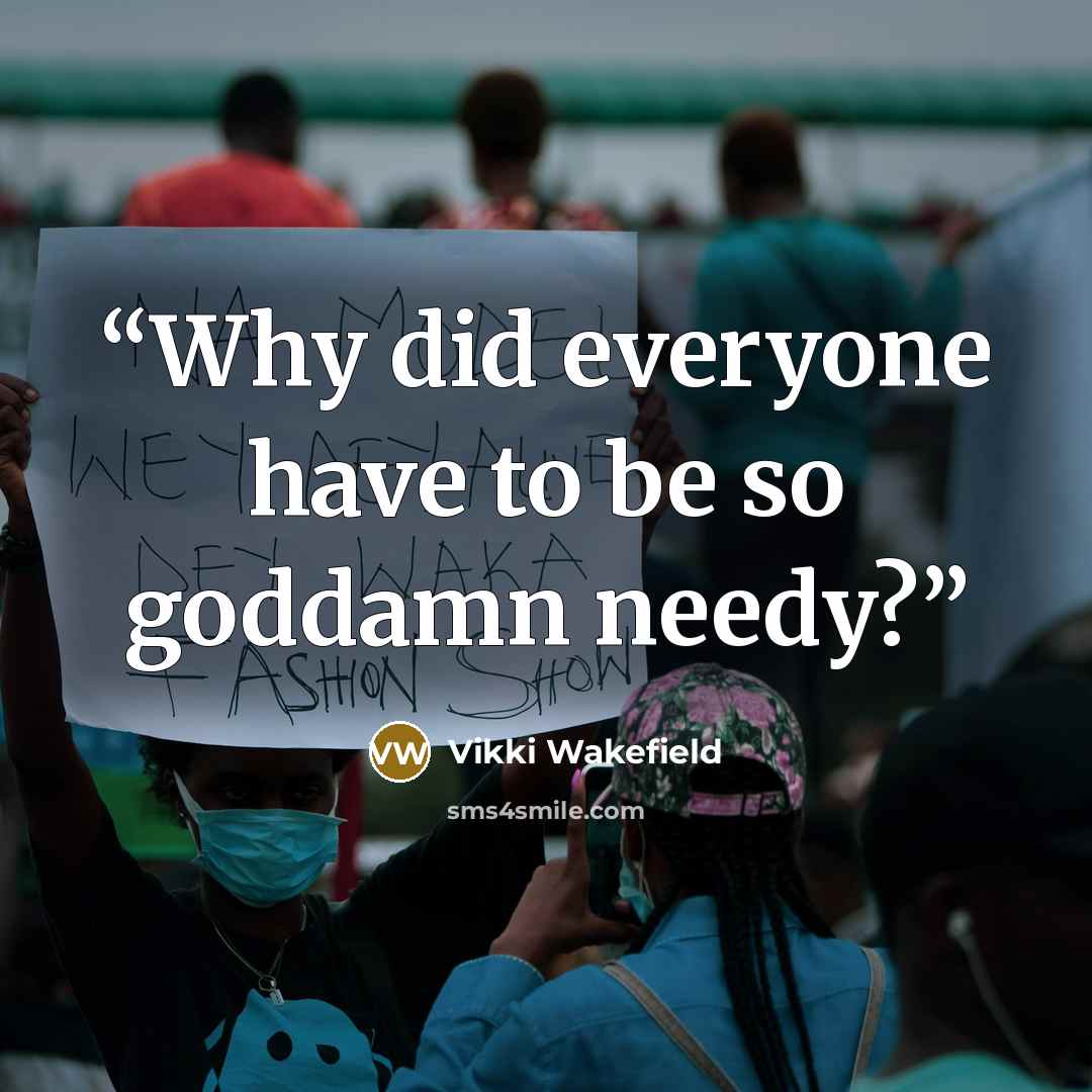 “Why did everyone have to be so goddamn needy?” quote by Vikki Wakefield