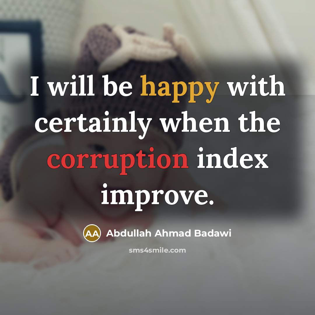 “I will be happy with certainly when the corruption index improve.” quote by Abdullah Ahmad Badawi