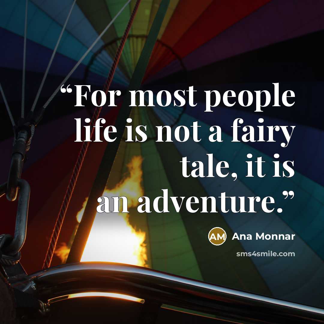 “For most people life is not a fairy tale, it is an adventure.” quote by Ana Monnar