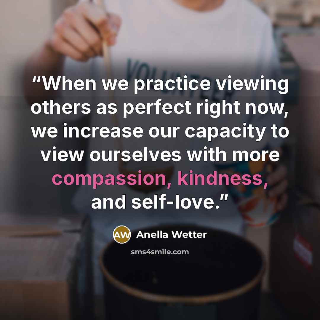 “When we practice viewing others as perfect right now, we increase our capacity to view ourselves with more compassion, kindness, and self-love.” quote by Anella Wetter